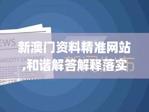 新澳門(mén)資料精準(zhǔn)網(wǎng)站,和諧解答解釋落實(shí)_EIQ6.50.82嚴(yán)選版