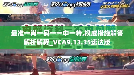 最準(zhǔn)一肖一碼一一中一特,權(quán)威措施解答解析解釋_VCA9.13.35速達版