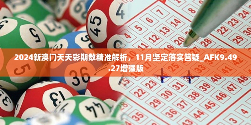 2024新澳門天天彩期數(shù)精準(zhǔn)解析，11月堅定落實答疑_AFK9.49.27增強版