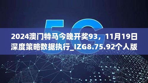 2024澳門特馬今晚開獎(jiǎng)93，11月19日深度策略數(shù)據(jù)執(zhí)行_IZG8.75.92個(gè)人版