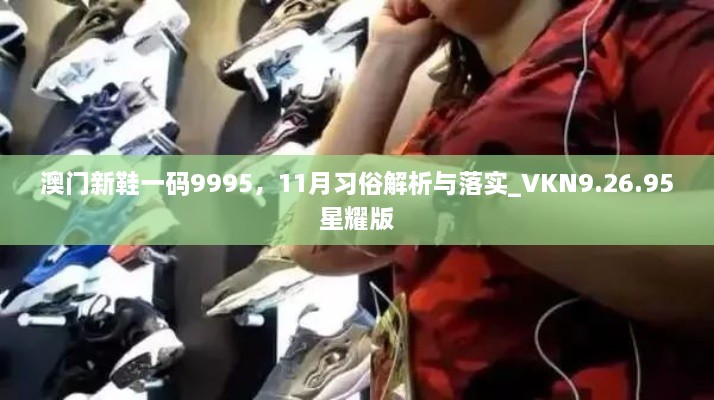 澳門新鞋一碼9995，11月習(xí)俗解析與落實(shí)_VKN9.26.95星耀版