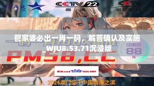 管家婆必出一肖一碼，解答確認(rèn)及實(shí)施_WJU8.53.71沉浸版