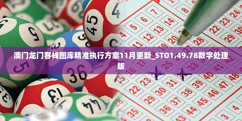 澳門龍門客棧圖庫精準(zhǔn)執(zhí)行方案11月更新_STO1.49.78數(shù)字處理版