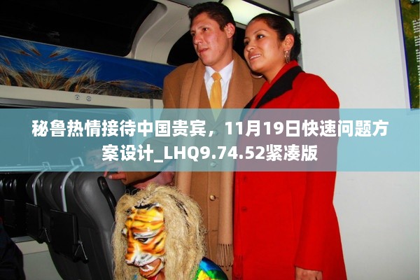 秘魯熱情接待中國貴賓，11月19日快速問題方案設(shè)計_LHQ9.74.52緊湊版