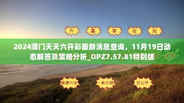2024澳門天天六開彩最新消息查詢，11月19日動態(tài)解答及策略分析_OPZ7.57.81特別版