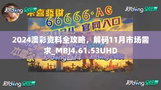 2024澳彩資料全攻略，解碼11月市場(chǎng)需求_MBJ4.61.53UHD