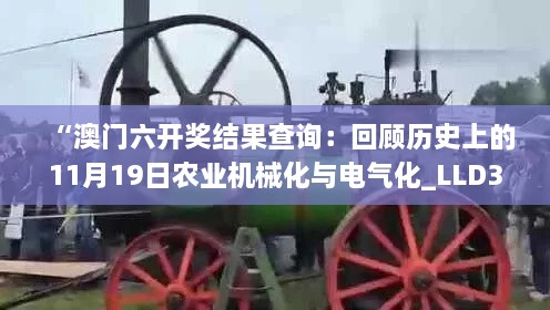 “澳門六開(kāi)獎(jiǎng)結(jié)果查詢：回顧歷史上的11月19日農(nóng)業(yè)機(jī)械化與電氣化_LLD3.70.49版本啟動(dòng)”