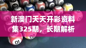 新澳門天天開(kāi)彩資料集325期，長(zhǎng)期解析與實(shí)施_ADT7.37.67變體版