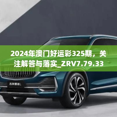 2024年澳門好運彩325期，關注解答與落實_ZRV7.79.33多媒體版