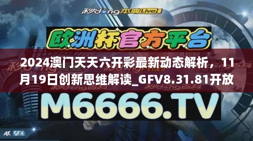 2024澳門天天六開彩最新動(dòng)態(tài)解析，11月19日創(chuàng)新思維解讀_GFV8.31.81開放版
