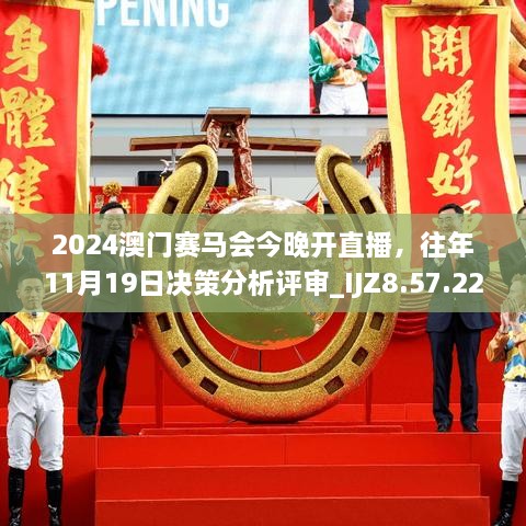 2024澳門賽馬會(huì)今晚開(kāi)直播，往年11月19日決策分析評(píng)審_IJZ8.57.22獲取版