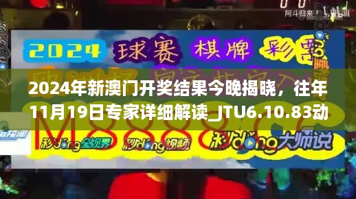 2024年新澳門開獎結(jié)果今晚揭曉，往年11月19日專家詳細(xì)解讀_JTU6.10.83動感版