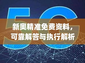 新奧精準(zhǔn)免費(fèi)資料，可靠解答與執(zhí)行解析_OEU8.35.64核心版本