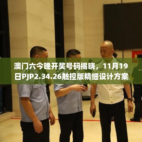 澳門六今晚開獎號碼揭曉，11月19日PJP2.34.26觸控版精細(xì)設(shè)計方案