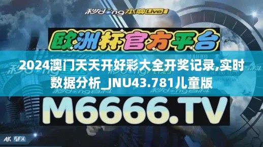 2024澳門天天開(kāi)好彩大全開(kāi)獎(jiǎng)記錄,實(shí)時(shí)數(shù)據(jù)分析_JNU43.781兒童版