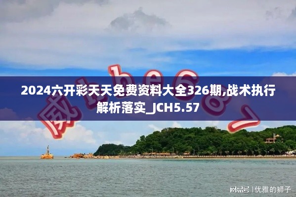 2024六開(kāi)彩天天免費(fèi)資料大全326期,戰(zhàn)術(shù)執(zhí)行解析落實(shí)_JCH5.57