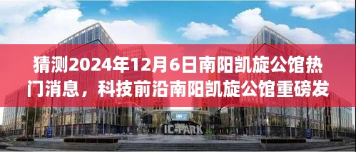 揭秘未來科技豪宅，南陽凱旋公館智能生活新篇章重磅發(fā)布，預測未來科技前沿動態(tài)（2024年）