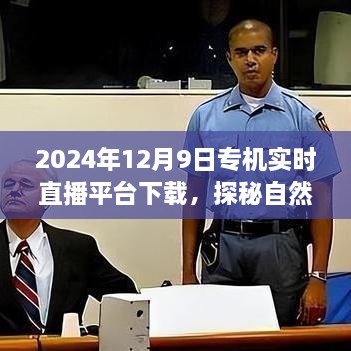 2024年12月9日專機(jī)直播探險(xiǎn)，自然秘境的奇妙旅程
