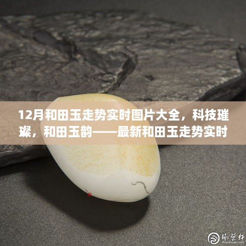 科技引領(lǐng)潮流，和田玉走勢實時圖片大全，展現(xiàn)璀璨韻味與最新智能風(fēng)采