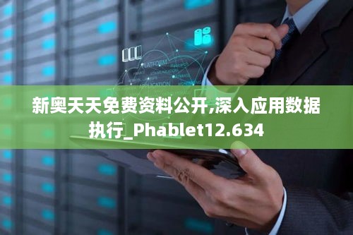 新奧天天免費資料公開,深入應用數(shù)據(jù)執(zhí)行_Phablet12.634