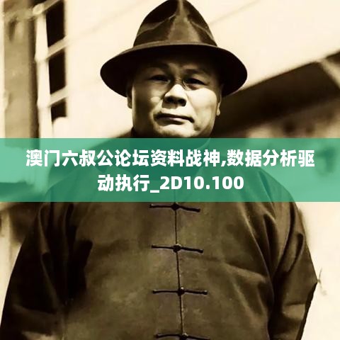澳門六叔公論壇資料戰(zhàn)神,數(shù)據分析驅動執(zhí)行_2D10.100