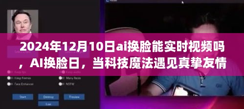 AI換臉日，科技魔法與真摯友情的交匯點，實時視頻換臉技術(shù)的未來展望（2024年12月10日）