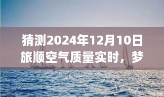 夢想起航，預見未來藍天，旅順空氣質量改善與自我成長的力量——2024年12月10日旅順空氣質量實時觀察與預測