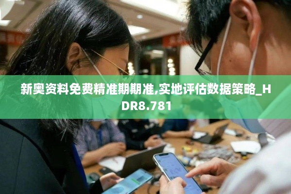 新奧資料免費(fèi)精準(zhǔn)期期準(zhǔn),實地評估數(shù)據(jù)策略_HDR8.781