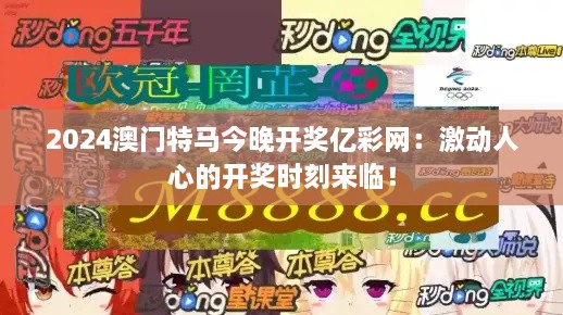 2024澳門(mén)特馬今晚開(kāi)獎(jiǎng)億彩網(wǎng)：激動(dòng)人心的開(kāi)獎(jiǎng)時(shí)刻來(lái)臨！