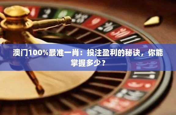 澳門(mén)100%最準(zhǔn)一肖：投注盈利的秘訣，你能掌握多少？