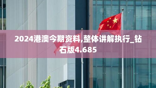 2024港澳今期資料,整體講解執(zhí)行_鉆石版4.685