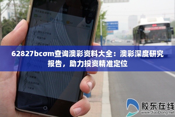 62827bcσm查詢澳彩資料大全：澳彩深度研究報(bào)告，助力投資精準(zhǔn)定位
