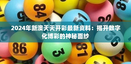 2024年新澳天天開彩最新資料：揭開數字化博彩的神秘面紗
