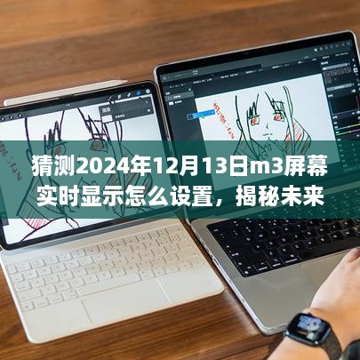 揭秘未來技術(shù)，M3屏幕實(shí)時(shí)顯示設(shè)置展望與深度剖析，如何設(shè)置于2024年12月13日？