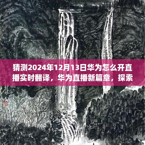 華為直播新紀元，實時翻譯直播探索自然美景，開啟心靈寧靜之旅的開啟儀式猜想（2024年12月13日）