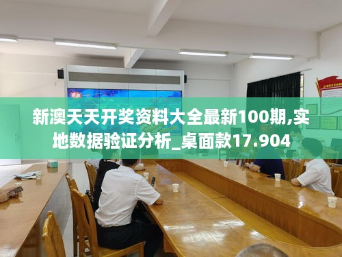 新澳天天開獎資料大全最新100期,實(shí)地數(shù)據(jù)驗證分析_桌面款17.904