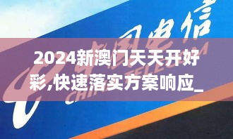2024新澳門天天開(kāi)好彩,快速落實(shí)方案響應(yīng)_2DM9.198