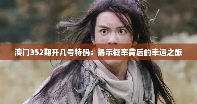 澳門(mén)352期開(kāi)幾號(hào)特碼：揭示概率背后的幸運(yùn)之旅