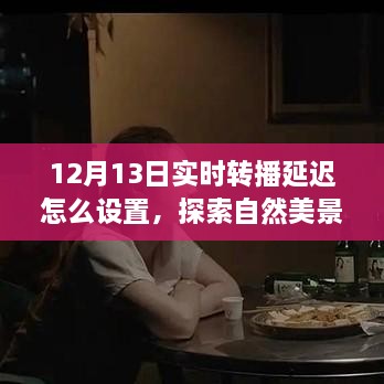 探索自然美景之旅，直播延遲設置指南與心靈之旅啟程