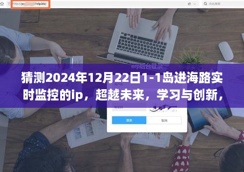 掌握未來IP監(jiān)控技術，實時追蹤島進海路IP的力量之旅，學習與創(chuàng)新之旅（2024年12月22日）