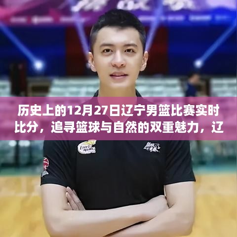 籃球與自然雙重魅力下的遼寧男籃歷史精彩瞬間與心靈之旅回顧，歷史上的比賽實(shí)時(shí)比分與精彩瞬間回顧