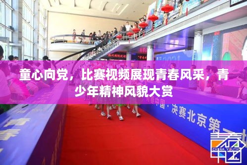 童心向黨，比賽視頻展現(xiàn)青春風(fēng)采，青少年精神風(fēng)貌大賞