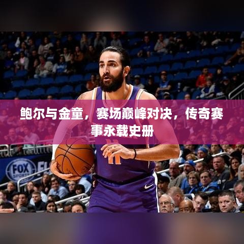 鮑爾與金童，賽場巔峰對決，傳奇賽事永載史冊