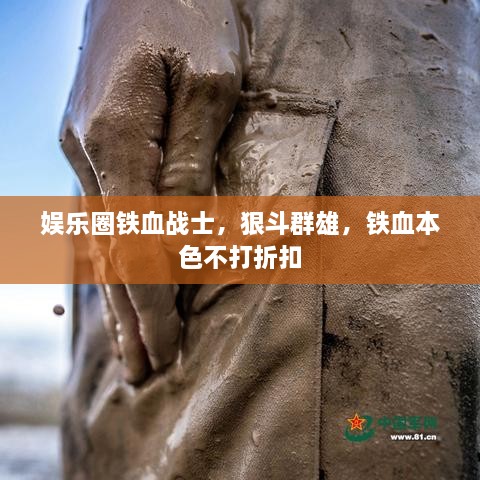娛樂圈鐵血戰(zhàn)士，狠斗群雄，鐵血本色不打折扣