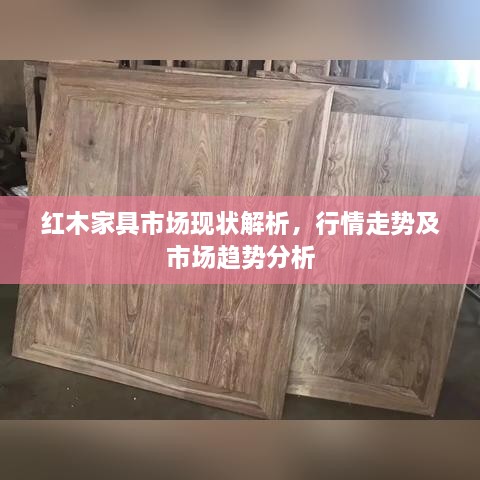 紅木家具市場現(xiàn)狀解析，行情走勢及市場趨勢分析
