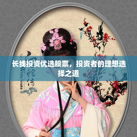 長線投資優(yōu)選股票，投資者的理想選擇之道