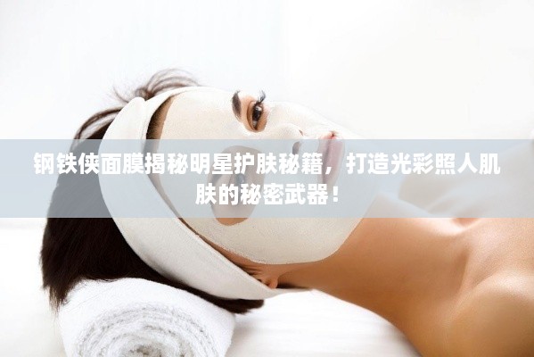 鋼鐵俠面膜揭秘明星護(hù)膚秘籍，打造光彩照人肌膚的秘密武器！