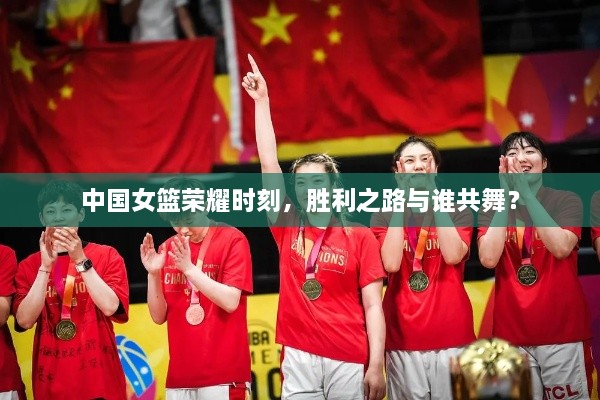 中國女籃榮耀時(shí)刻，勝利之路與誰共舞？
