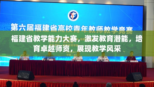 福建省教學能力大賽，激發(fā)教育潛能，培育卓越師資，展現(xiàn)教學風采
