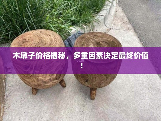 木墩子價(jià)格揭秘，多重因素決定最終價(jià)值！
